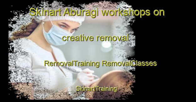 Skinart Aburagi workshops on creative removal | #RemovalTraining #RemovalClasses #SkinartTraining-Japan