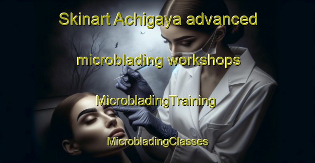 Skinart Achigaya advanced microblading workshops | #MicrobladingTraining #MicrobladingClasses #SkinartTraining-Japan