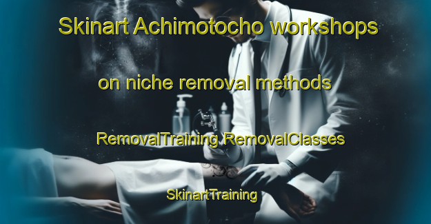 Skinart Achimotocho workshops on niche removal methods | #RemovalTraining #RemovalClasses #SkinartTraining-Japan