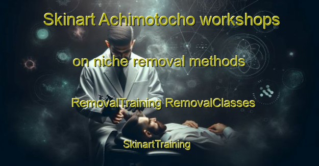 Skinart Achimotocho workshops on niche removal methods | #RemovalTraining #RemovalClasses #SkinartTraining-Japan