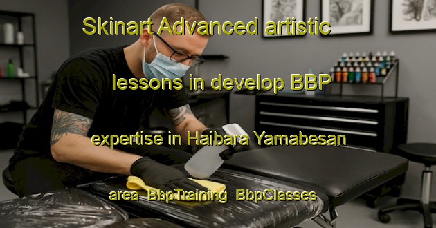 Skinart Advanced artistic lessons in develop BBP expertise in Haibara Yamabesan area | BbpTraining | BbpClasses | SkinartTraining-Japan