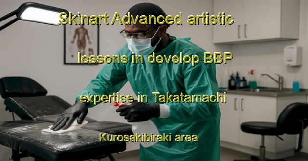 Skinart Advanced artistic lessons in develop BBP expertise in Takatamachi Kurosakibiraki area | BbpTraining | BbpClasses | SkinartTraining-Japan