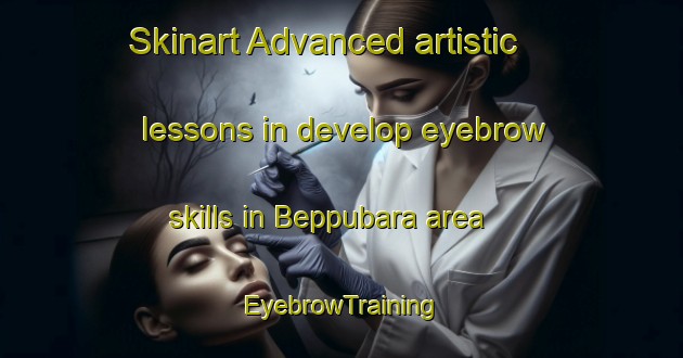 Skinart Advanced artistic lessons in develop eyebrow skills in Beppubara area | EyebrowTraining | EyebrowClasses | SkinartTraining-Japan