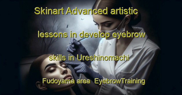 Skinart Advanced artistic lessons in develop eyebrow skills in Ureshinomachi Fudoyama area | EyebrowTraining | EyebrowClasses | SkinartTraining-Japan