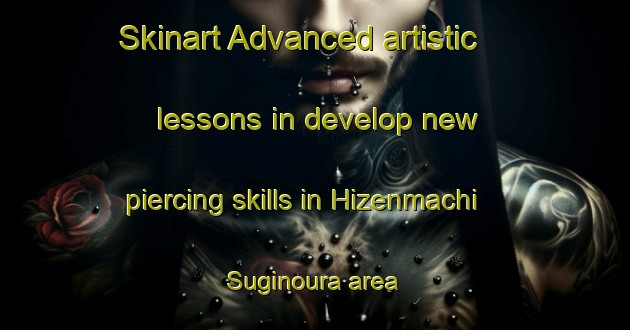 Skinart Advanced artistic lessons in develop new piercing skills in Hizenmachi Suginoura area | PiercingTraining | PiercingClasses | SkinartTraining-Japan