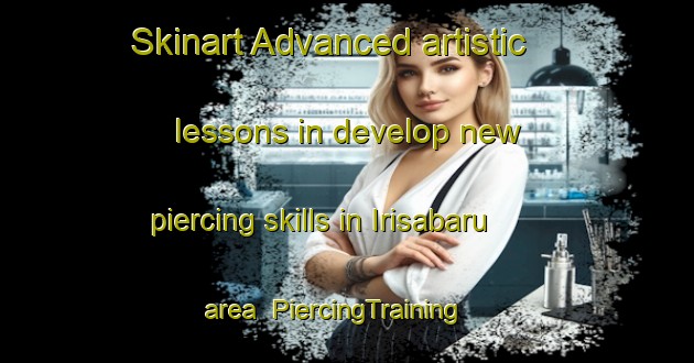 Skinart Advanced artistic lessons in develop new piercing skills in Irisabaru area | PiercingTraining | PiercingClasses | SkinartTraining-Japan