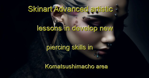 Skinart Advanced artistic lessons in develop new piercing skills in Komatsushimacho area | PiercingTraining | PiercingClasses | SkinartTraining-Japan