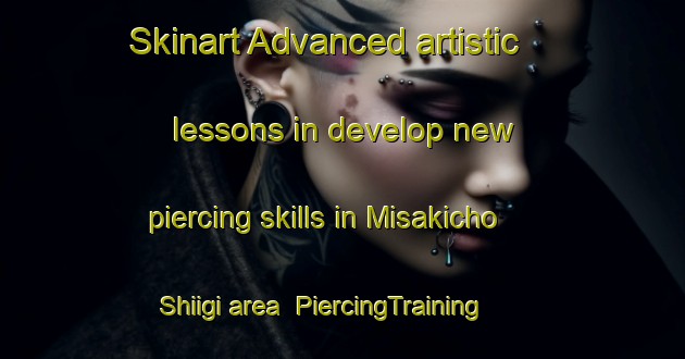 Skinart Advanced artistic lessons in develop new piercing skills in Misakicho Shiigi area | PiercingTraining | PiercingClasses | SkinartTraining-Japan