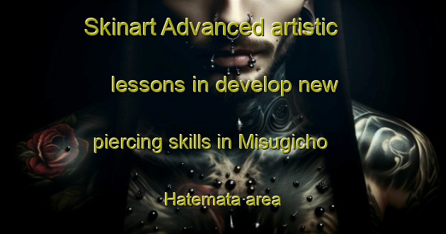 Skinart Advanced artistic lessons in develop new piercing skills in Misugicho Hatemata area | PiercingTraining | PiercingClasses | SkinartTraining-Japan