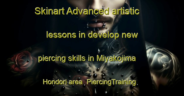Skinart Advanced artistic lessons in develop new piercing skills in Miyakojima Hondori area | PiercingTraining | PiercingClasses | SkinartTraining-Japan