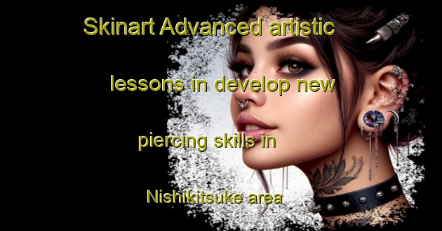 Skinart Advanced artistic lessons in develop new piercing skills in Nishikitsuke area | PiercingTraining | PiercingClasses | SkinartTraining-Japan