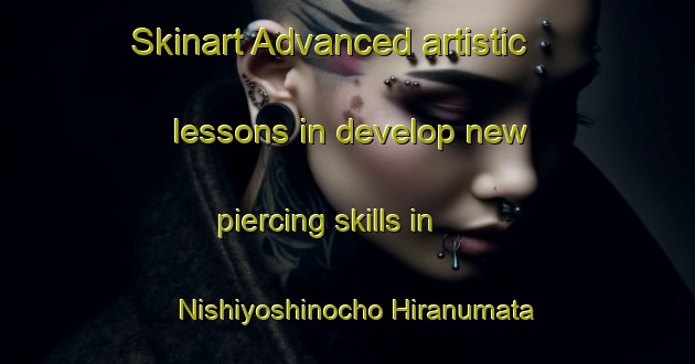 Skinart Advanced artistic lessons in develop new piercing skills in Nishiyoshinocho Hiranumata area | PiercingTraining | PiercingClasses | SkinartTraining-Japan
