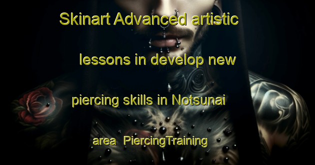 Skinart Advanced artistic lessons in develop new piercing skills in Notsunai area | PiercingTraining | PiercingClasses | SkinartTraining-Japan
