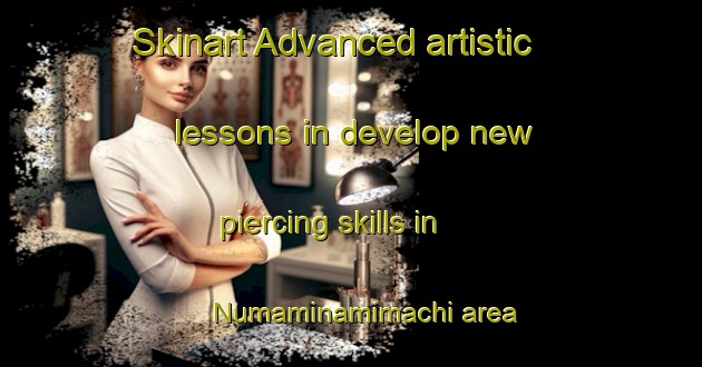 Skinart Advanced artistic lessons in develop new piercing skills in Numaminamimachi area | PiercingTraining | PiercingClasses | SkinartTraining-Japan