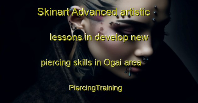 Skinart Advanced artistic lessons in develop new piercing skills in Ogai area | PiercingTraining | PiercingClasses | SkinartTraining-Japan