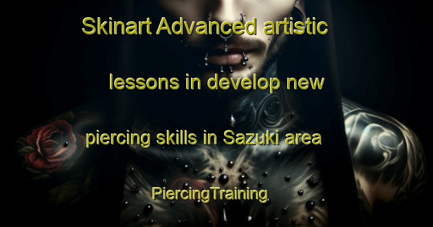 Skinart Advanced artistic lessons in develop new piercing skills in Sazuki area | PiercingTraining | PiercingClasses | SkinartTraining-Japan