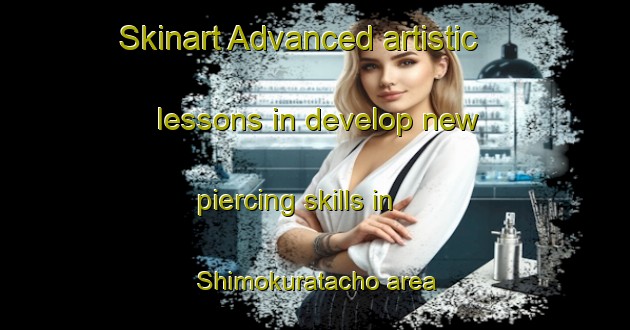 Skinart Advanced artistic lessons in develop new piercing skills in Shimokuratacho area | PiercingTraining | PiercingClasses | SkinartTraining-Japan