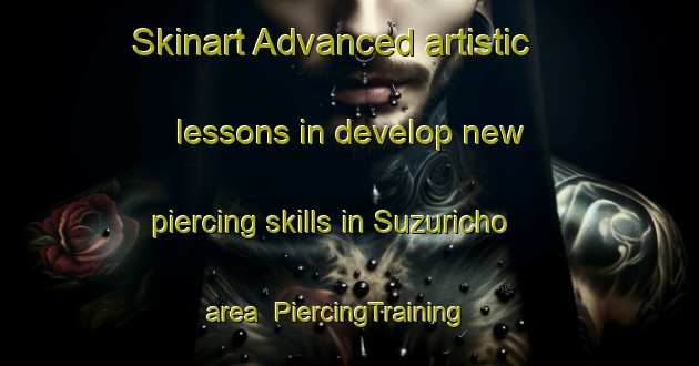 Skinart Advanced artistic lessons in develop new piercing skills in Suzuricho area | PiercingTraining | PiercingClasses | SkinartTraining-Japan