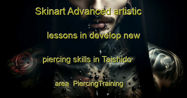 Skinart Advanced artistic lessons in develop new piercing skills in Taishido area | PiercingTraining | PiercingClasses | SkinartTraining-Japan