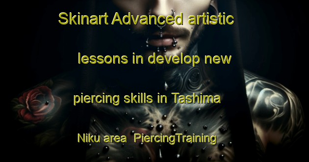 Skinart Advanced artistic lessons in develop new piercing skills in Tashima Niku area | PiercingTraining | PiercingClasses | SkinartTraining-Japan