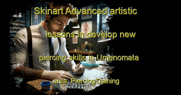 Skinart Advanced artistic lessons in develop new piercing skills in Umenomata area | PiercingTraining | PiercingClasses | SkinartTraining-Japan