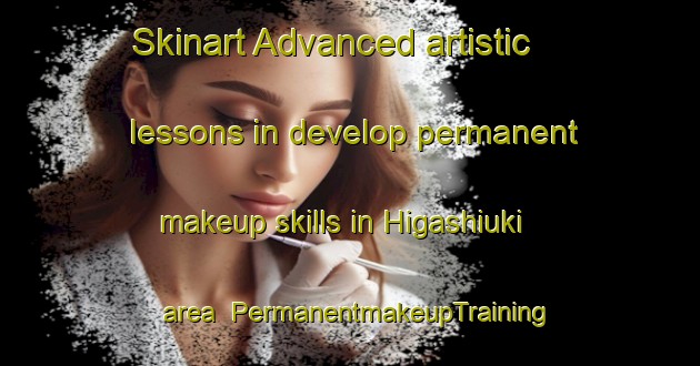 Skinart Advanced artistic lessons in develop permanent makeup skills in Higashiuki area | PermanentmakeupTraining | PermanentmakeupClasses | SkinartTraining-Japan