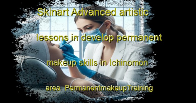 Skinart Advanced artistic lessons in develop permanent makeup skills in Ichinomon area | PermanentmakeupTraining | PermanentmakeupClasses | SkinartTraining-Japan