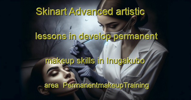 Skinart Advanced artistic lessons in develop permanent makeup skills in Inugakubo area | PermanentmakeupTraining | PermanentmakeupClasses | SkinartTraining-Japan
