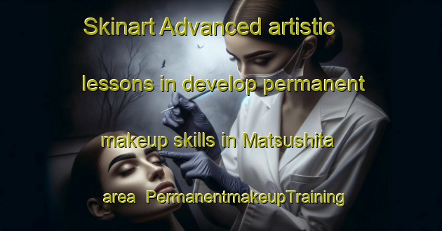 Skinart Advanced artistic lessons in develop permanent makeup skills in Matsushita area | PermanentmakeupTraining | PermanentmakeupClasses | SkinartTraining-Japan