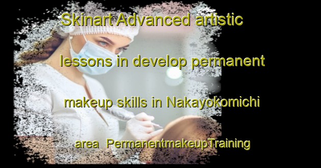 Skinart Advanced artistic lessons in develop permanent makeup skills in Nakayokomichi area | PermanentmakeupTraining | PermanentmakeupClasses | SkinartTraining-Japan