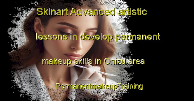 Skinart Advanced artistic lessons in develop permanent makeup skills in Onizu area | PermanentmakeupTraining | PermanentmakeupClasses | SkinartTraining-Japan