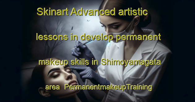 Skinart Advanced artistic lessons in develop permanent makeup skills in Shimoyamagata area | PermanentmakeupTraining | PermanentmakeupClasses | SkinartTraining-Japan