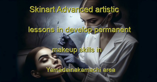 Skinart Advanced artistic lessons in develop permanent makeup skills in Yamadainakamachi area | PermanentmakeupTraining | PermanentmakeupClasses | SkinartTraining-Japan