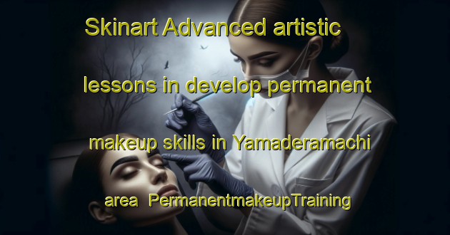 Skinart Advanced artistic lessons in develop permanent makeup skills in Yamaderamachi area | PermanentmakeupTraining | PermanentmakeupClasses | SkinartTraining-Japan