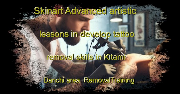 Skinart Advanced artistic lessons in develop tattoo removal skills in Kitami Danchi area | RemovalTraining | RemovalClasses | SkinartTraining-Japan