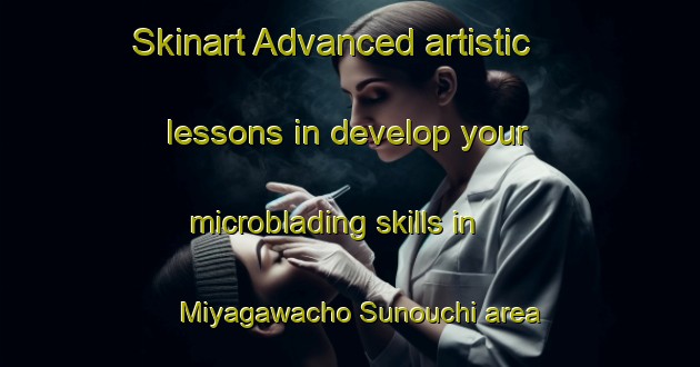 Skinart Advanced artistic lessons in develop your microblading skills in Miyagawacho Sunouchi area | MicrobladingTraining | MicrobladingClasses | SkinartTraining-Japan