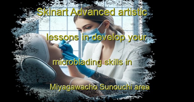Skinart Advanced artistic lessons in develop your microblading skills in Miyagawacho Sunouchi area | MicrobladingTraining | MicrobladingClasses | SkinartTraining-Japan