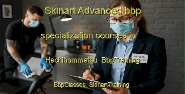 Skinart Advanced bbp specialization courses in Hachihommatsu | BbpTraining | BbpClasses | SkinartTraining-Japan