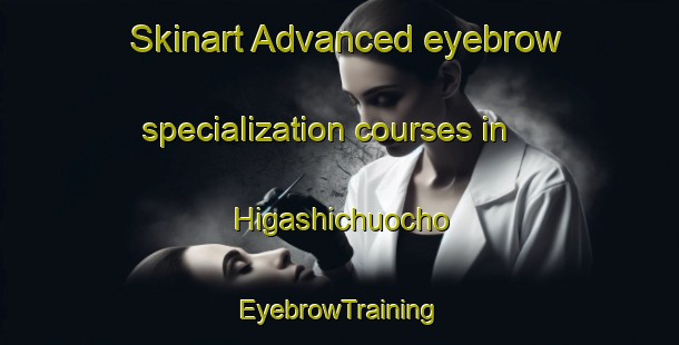 Skinart Advanced eyebrow specialization courses in Higashichuocho | EyebrowTraining | EyebrowClasses | SkinartTraining-Japan