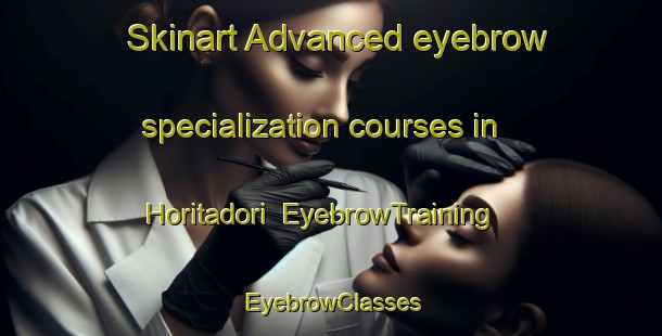 Skinart Advanced eyebrow specialization courses in Horitadori | EyebrowTraining | EyebrowClasses | SkinartTraining-Japan