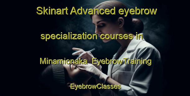 Skinart Advanced eyebrow specialization courses in Minamionaka | EyebrowTraining | EyebrowClasses | SkinartTraining-Japan