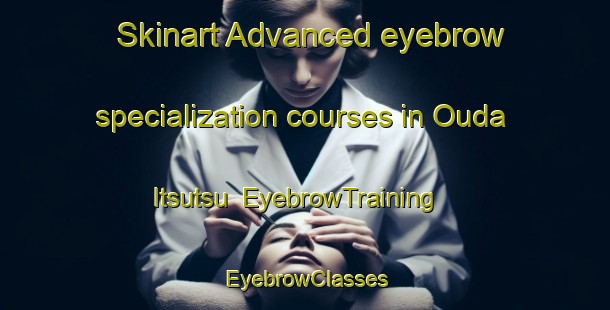 Skinart Advanced eyebrow specialization courses in Ouda Itsutsu | EyebrowTraining | EyebrowClasses | SkinartTraining-Japan