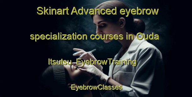 Skinart Advanced eyebrow specialization courses in Ouda Itsutsu | EyebrowTraining | EyebrowClasses | SkinartTraining-Japan
