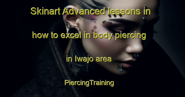 Skinart Advanced lessons in how to excel in body piercing in Iwajo area | PiercingTraining | PiercingClasses | SkinartTraining-Japan