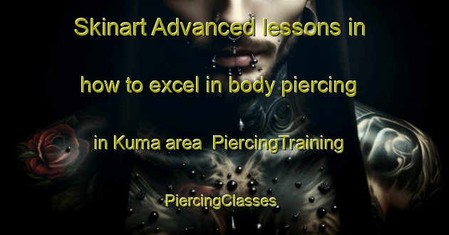 Skinart Advanced lessons in how to excel in body piercing in Kuma area | PiercingTraining | PiercingClasses | SkinartTraining-Japan