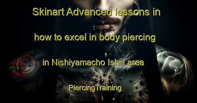 Skinart Advanced lessons in how to excel in body piercing in Nishiyamacho Ishiji area | PiercingTraining | PiercingClasses | SkinartTraining-Japan