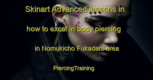 Skinart Advanced lessons in how to excel in body piercing in Nomukicho Fukadani area | PiercingTraining | PiercingClasses | SkinartTraining-Japan