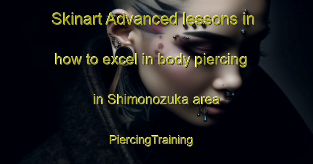 Skinart Advanced lessons in how to excel in body piercing in Shimonozuka area | PiercingTraining | PiercingClasses | SkinartTraining-Japan