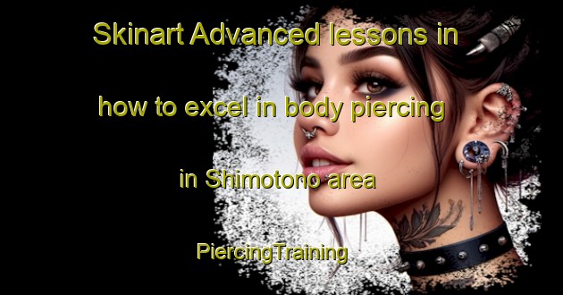 Skinart Advanced lessons in how to excel in body piercing in Shimotono area | PiercingTraining | PiercingClasses | SkinartTraining-Japan