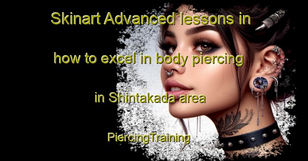 Skinart Advanced lessons in how to excel in body piercing in Shintakada area | PiercingTraining | PiercingClasses | SkinartTraining-Japan